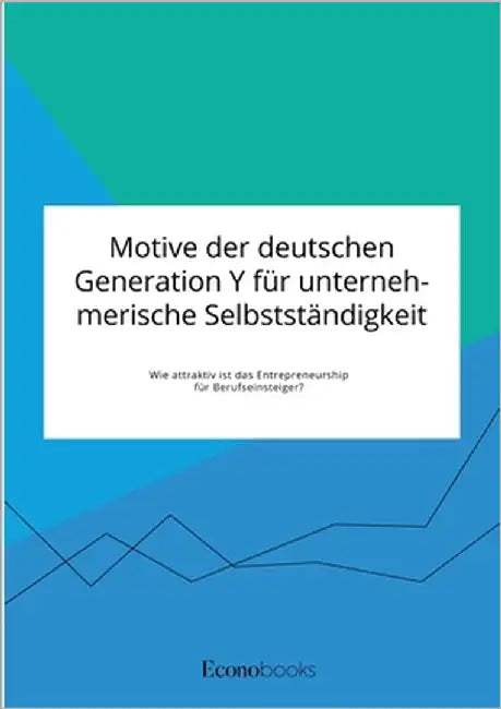 Motive der deutschen Generation Y für unternehmerische Selbstständigkeit. Wie attraktiv ist das Entrepreneurship für Berufseinsteiger? by Anonym