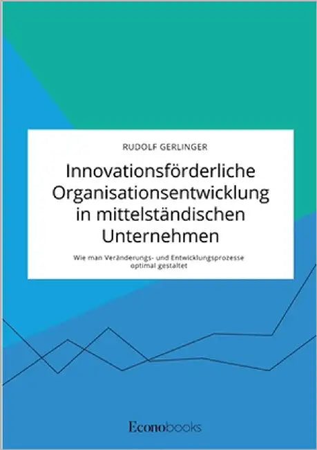 Innovationsförderliche Organisationsentwicklung in mittelständischen Unternehmen. Wie man Veränderungs- und Entwicklungsprozesse optimal gestaltet by Gerlinger, Rudolf