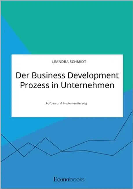 Der Business Development Prozess in Unternehmen. Aufbau und Implementierung by Schmidt, Leandra