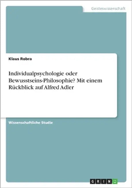 Individualpsychologie oder Bewusstseins-Philosophie? Mit einem Rückblick auf Alfred Adler by Robra, Klaus