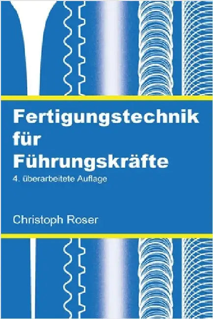 Fertigungstechnik für Führungskräfte: 4. überarbeitete Auflage by Christoph Roser