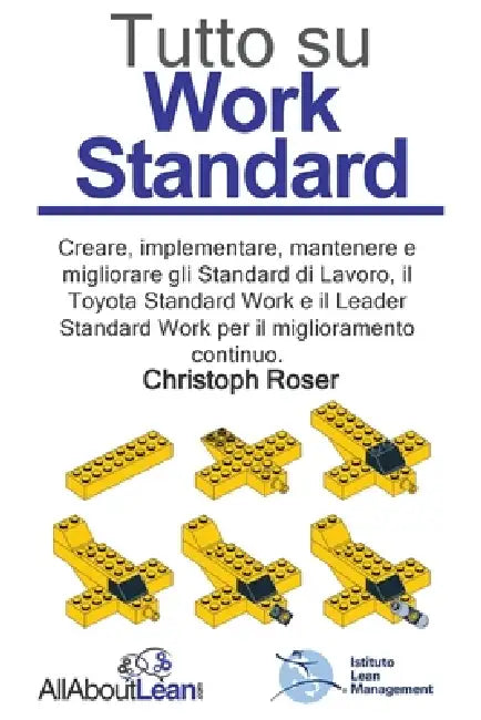 Tutto su Work Standard: Creare, implementare, mantenere e migliorare gli Standard di Lavoro, il Toyota Standard Work e il Leader Standard Work per il by Christoph Roser, Roberto Ronzani, Sofia Canossa