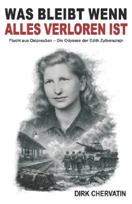 Was bleibt wenn alles verloren ist: Flucht aus Ostpreußen - Die Odyssee der Edith Zylbersztejn by Ek-2 Militär, Dirk Chervatin