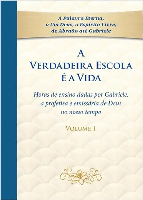 A Verdadeira Escola é a Vida - Tomo 1: Horas de ensino dadas por Gabriele, a profetisa e emissária de Deus no nosso tempo by Gabriele
