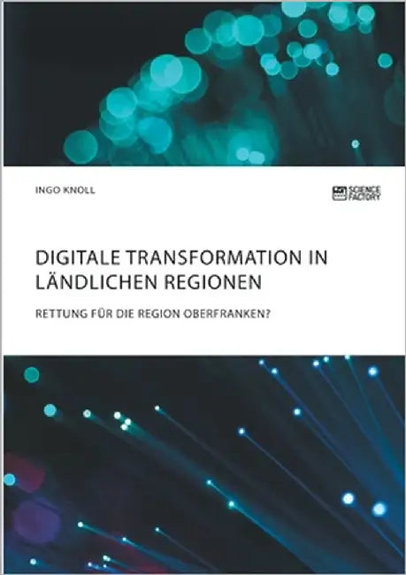 Digitale Transformation in ländlichen Regionen: Rettung für die Region Oberfranken? by Knoll, Ingo