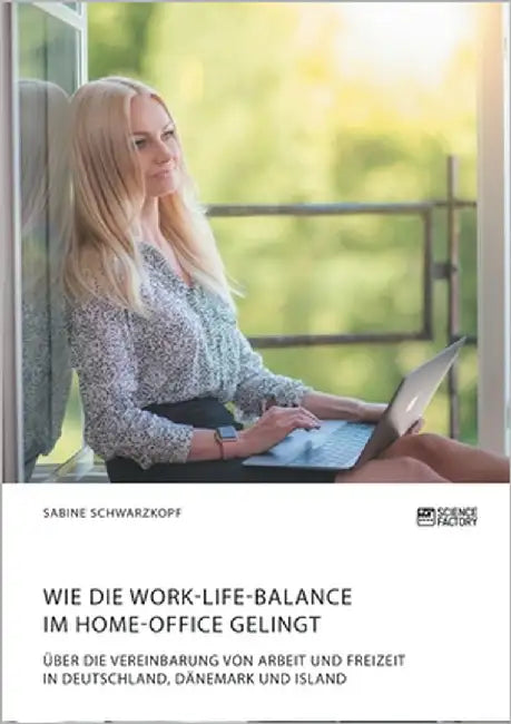 Wie die Work-Life-Balance im Home-Office gelingt: Über die Vereinbarung von Arbeit und Freizeit in Deutschland, Dänemark und Island by Schwarzkopf, Sabine
