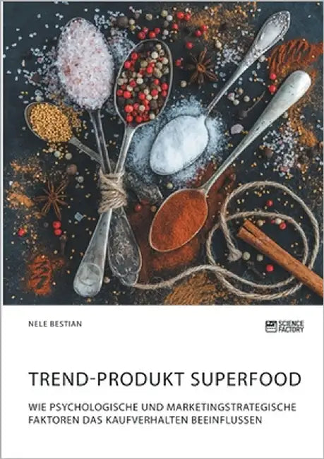 Trend-Produkt Superfood. Wie psychologische und marketingstrategische Faktoren das Kaufverhalten beeinflussen by Bestian, Nele