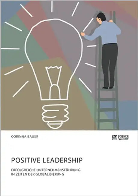 Positive Leadership. Erfolgreiche Unternehmensführung in Zeiten der Globalisierung by Bauer, Corinna