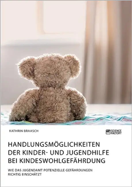 Handlungsmöglichkeiten der Kinder- und Jugendhilfe bei Kindeswohlgefährdung. Wie das Jugendamt potenzielle Gefährdungen richtig einschätzt by Braasch, Kathrin
