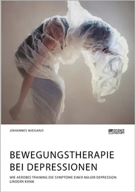 Bewegungstherapie bei Depressionen. Wie aerobes Training die Symptome einer Major Depression lindern kann by Wiegand, Johannes