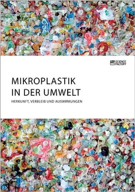 Mikroplastik in der Umwelt. Herkunft, Verbleib und Auswirkungen by Anonymous