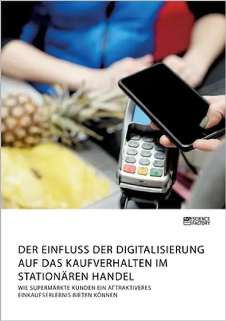 Der Einfluss der Digitalisierung auf das Kaufverhalten im stationären Handel. Wie Supermärkte Kunden ein attraktiveres Einkaufserlebnis bieten können by Anonymous