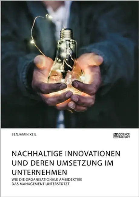 Nachhaltige Innovationen und deren Umsetzung im Unternehmen. Wie die organisationale Ambidextrie das Management unterstützt by Keil, Benjamin