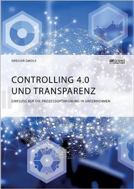 Controlling 4.0 und Transparenz. Einfluss auf die Prozessoptimierung in Unternehmen by Smole, Gregor