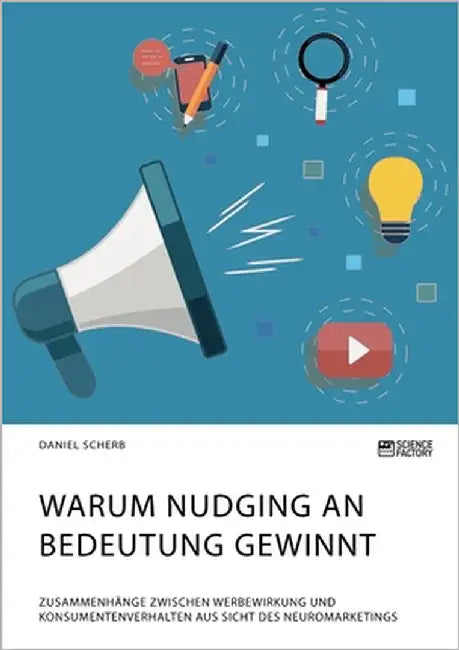 Warum Nudging an Bedeutung gewinnt. Zusammenhänge zwischen Werbewirkung und Konsumentenverhalten aus Sicht des Neuromarketings by Scherb, Daniel