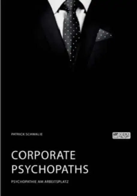 Corporate Psychopaths. Psychopathie am Arbeitsplatz by Patrick Schwalie