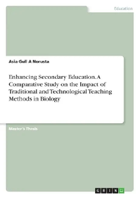 Enhancing Secondary Education. A Comparative Study on the Impact of Traditional and Technological Teaching Methods in Biology by Asia Gull a. Norusta