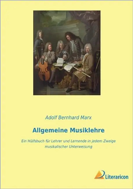 Allgemeine Musiklehre: Ein Hülfsbuch für Lehrer und Lernende in jedem Zweige musikalischer Unterweisung by Marx, Adolf Bernhard
