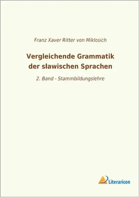 Vergleichende Grammatik der slawischen Sprachen: 2. Band - Stammbildungslehre by Von Miklosich, Franz Xaver Ritter