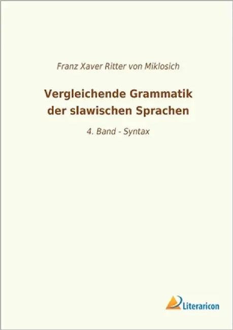 Vergleichende Grammatik der slawischen Sprachen: 4. Band - Syntax by Von Miklosich, Franz Xaver Ritter