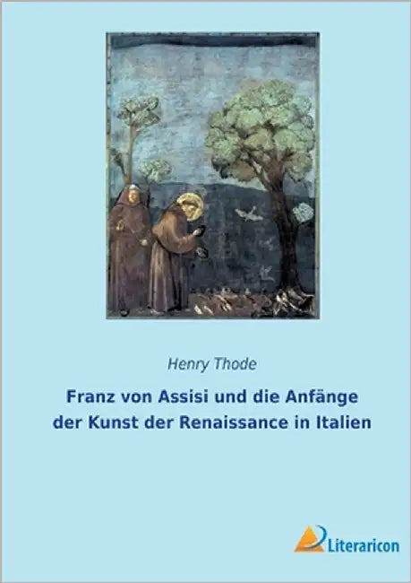Franz von Assisi und die Anfänge der Kunst der Renaissance in Italien by Thode, Henry
