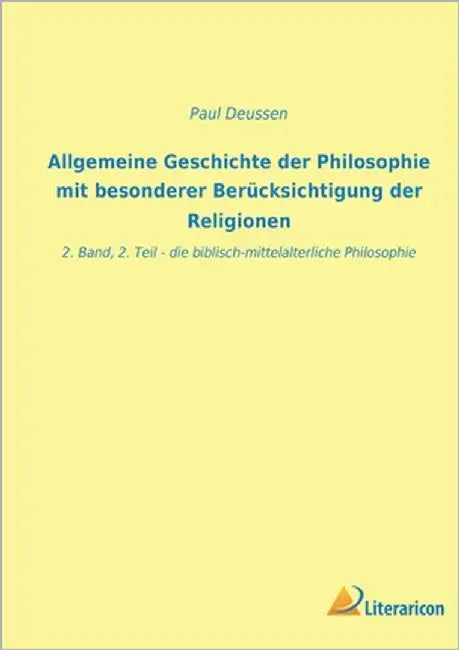 Allgemeine Geschichte der Philosophie mit besonderer Berücksichtigung der Religionen: 2. Band, 2. Teil - die biblisch-mittelalterliche Philosophie by Deussen, Paul