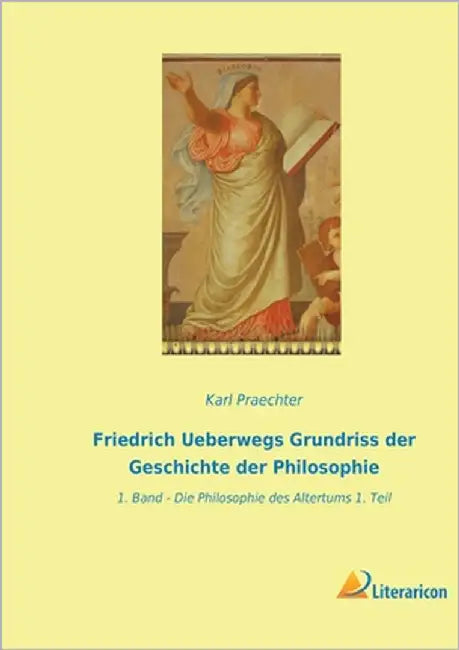 Friedrich Ueberwegs Grundriss der Geschichte der Philosophie: 1. Band - Die Philosophie des Altertums 1. Teil by Praechter, Karl