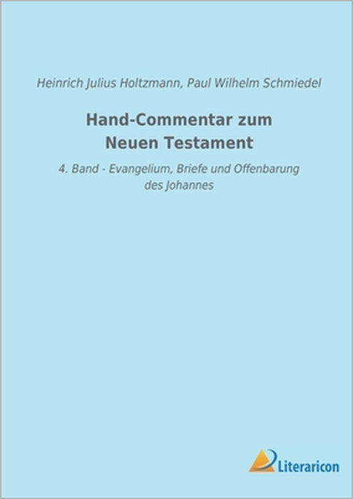 Hand-Commentar zum Neuen Testament: 4. Band - Evangelium, Briefe und Offenbarung des Johannes by Heinrich Julius Holtzmann, Paul Wilhelm Schmiedel