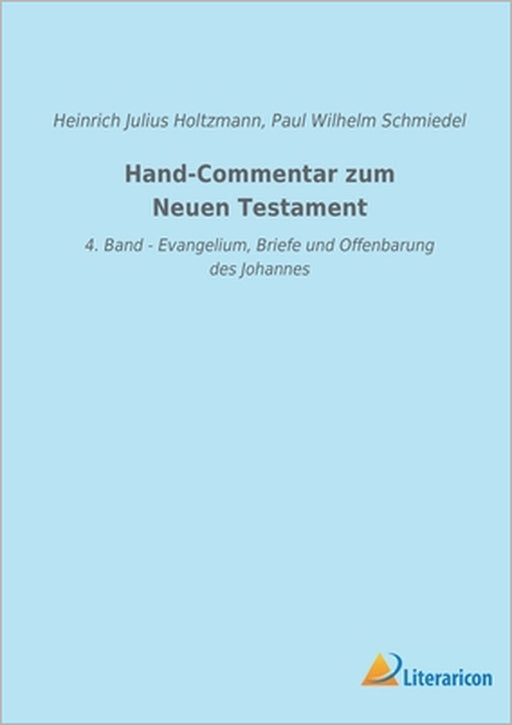 Hand-Commentar zum Neuen Testament: 4. Band - Evangelium, Briefe und Offenbarung des Johannes by Heinrich Julius Holtzmann, Paul Wilhelm Schmiedel