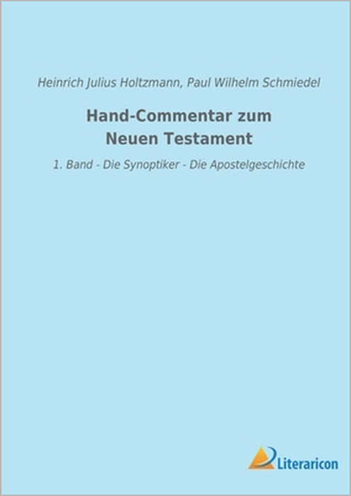Hand-Commentar zum Neuen Testament: 1. Band - Die Synoptiker - Die Apostelgeschichte by Heinrich Julius Holtzmann, Paul Wilhelm Schmiedel