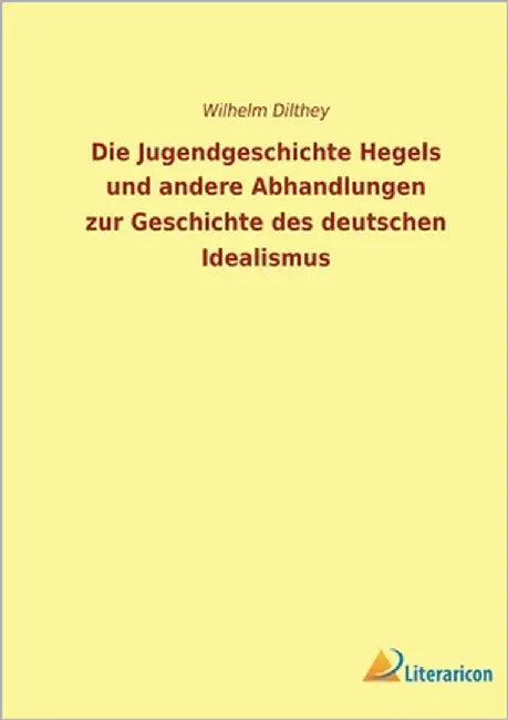 Die Jugendgeschichte Hegels und andere Abhandlungen zur Geschichte des deutschen Idealismus by Dilthey, Wilhelm