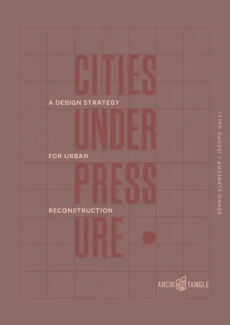 Cities Under Pressure: A Design Strategy for Urban Reconstruction by Benno Albrecht, Jacopo Galli