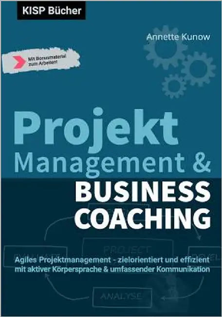 Projektmanagement & Business Coaching: Agiles Projektmanagement - zielorientiert und effizient mit aktiver Körpersprache & umfassender Kommunikation by Kunow, Annette
