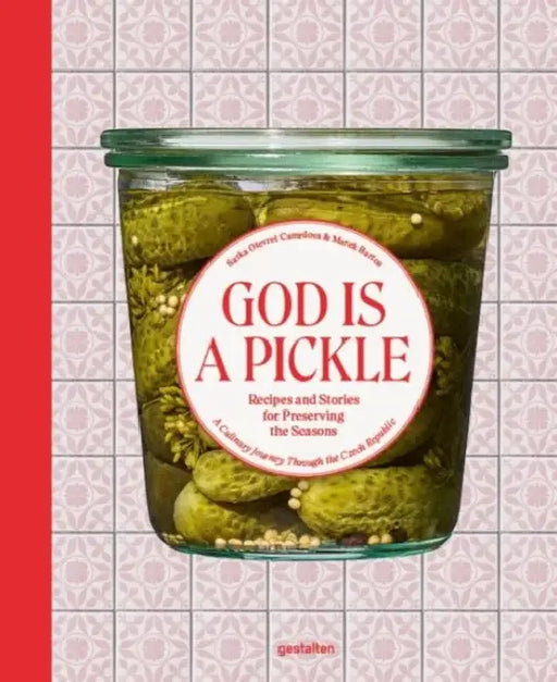 God Is a Pickle: Recipes and Stories for Preserving the Seasons - A Culinary Journey Through the Czech Republic by Sárka Otevřel Camrdová, Marek Bartos