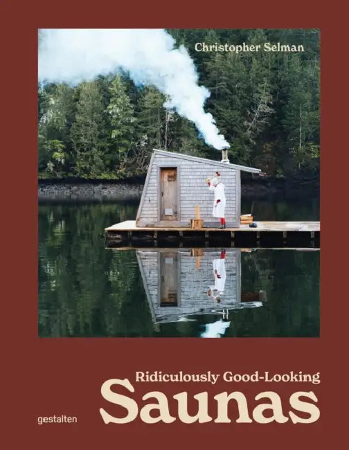 Ridiculously Good-Looking Saunas: Ridiculously Good Looking Saunas by Christopher Selman