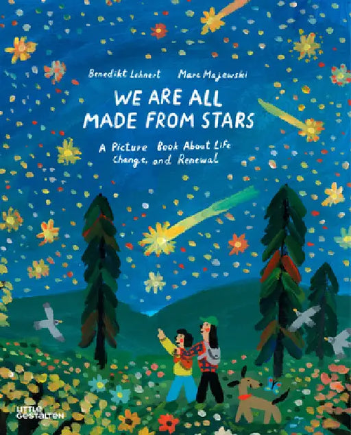 We Are All Made from Stars: A Picture Book about Life, Change, and Renewal by Benedikt Lehnert, Marc Marc Majewski