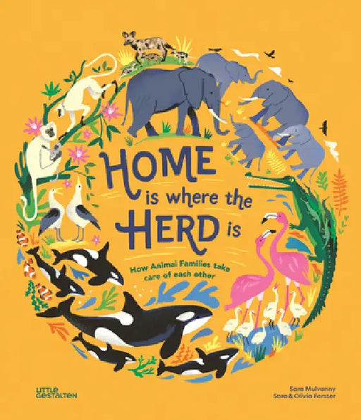 Home Is Where the Herd Is: How Animal Families Take Care of Each Other by Sara Forster, Sara Mulvanny, Olivia Forster