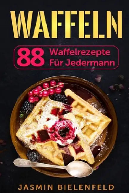 Waffeln: 88 Waffelrezepte für jedermann by Jasmin Bielenfeld