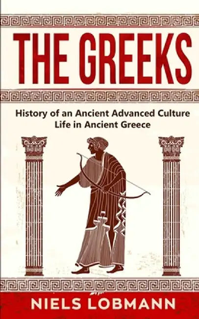 The Greeks: History of an Ancient Advanced Culture - Life in Ancient Greece by Niels Lobmann
