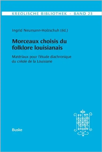 Kreolische Bibliothek 23: Morceaux choisis du folklore louisianais: Matériaux pour l'étude diachronique du créole de la Louisiane by Neumann-Holzschuh, Ingrid