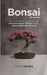 Bonsai für Anfänger: Der praktische Leitfaden zur Kultivierung & Pflege dieser lebendigen Kunstform by Daichi Haruka