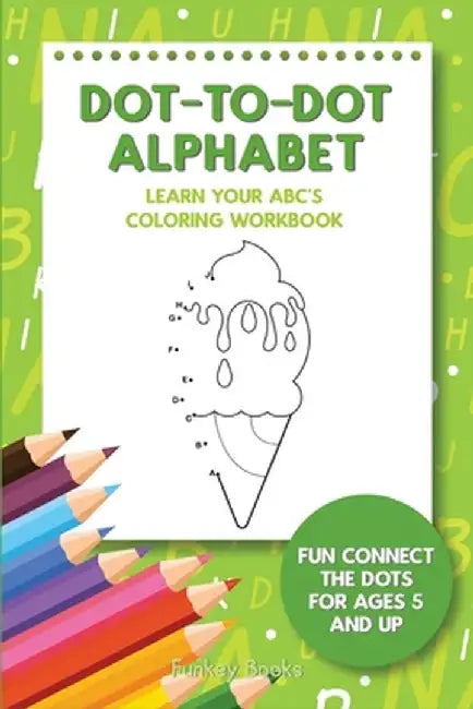 Dot-To-Dot Alphabet - Learn Your ABC's Coloring Workbook: Fun Connect The Dots For Ages 5 and Up by Funkey Books