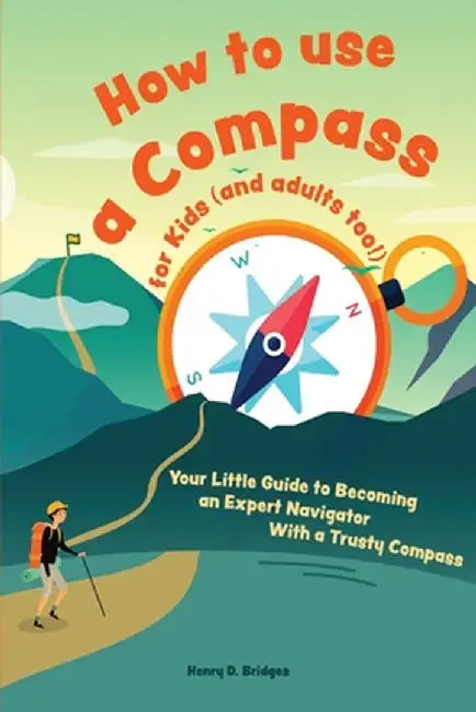 How to use a compass for kids (and adults too!): Your Little Guide to Becoming an Expert Navigator With a Trusty Compass by Henry D. Bridges