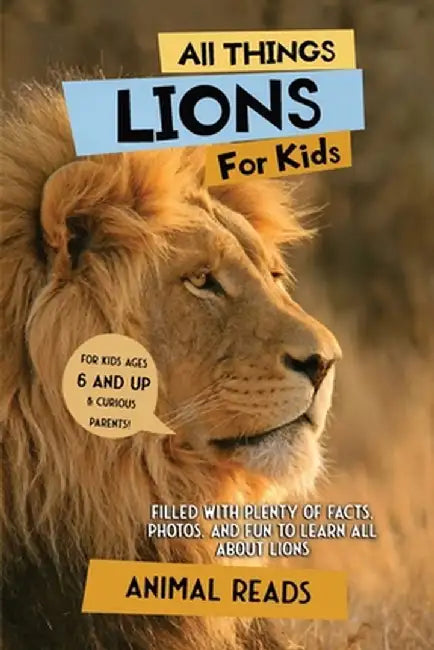 All Things Lions For Kids: Filled With Plenty of Facts, Photos, and Fun to Learn all About Lions by Animal Reads