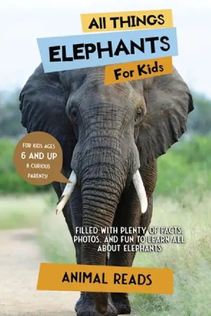 All Things Elephants For Kids: Filled With Plenty of Facts, Photos, and Fun to Learn all About Elephants by Animal Reads