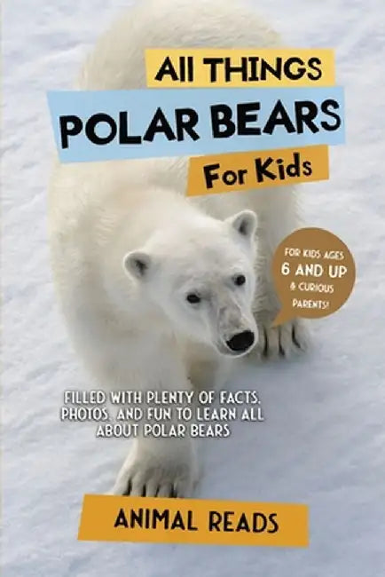 All Things Polar Bears For Kids: Filled With Plenty of Facts, Photos, and Fun to Learn all About Polar Bears by Animal Reads