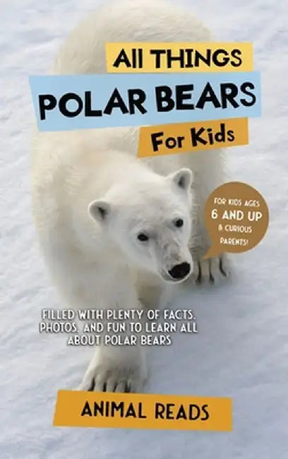 All Things Polar Bears For Kids: Filled With Plenty of Facts, Photos, and Fun to Learn all About Polar Bears by Animal Reads