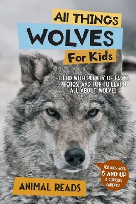 All Things Wolves For Kids: Filled With Plenty of Facts, Photos, and Fun to Learn all About Wolves by Animal Reads