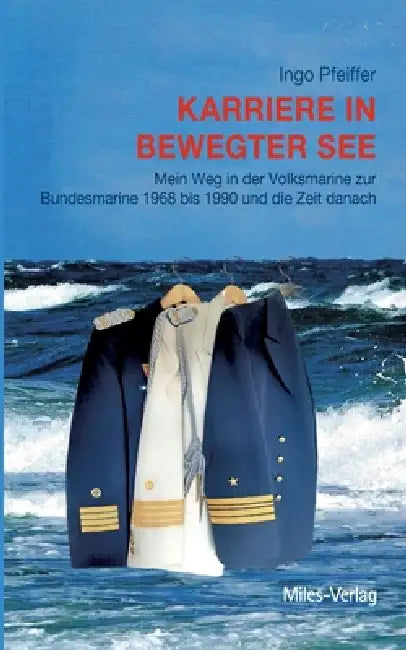 Karriere in bewegter See: Mein Weg in der Volksmarine zur Bundesmarine 1968 bis 1990 und die Zeit danach by Ingo Pfeiffer