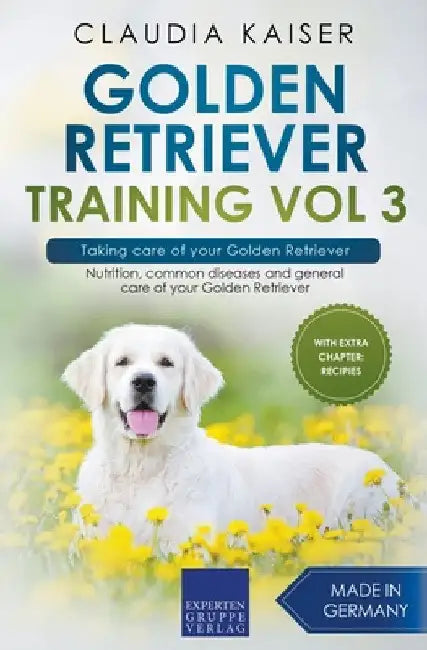 Golden Retriever Training Vol 3 - Taking care of your Golden Retriever: Nutrition, common diseases and general care of your Golden Retriever by Claudia Kaiser